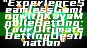 "Experience Seamless Gaming with Kaya Mobile Betting: Your Ultimate Betting Destination"
