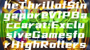 "Experience the Thrill of Singapore VIP Baccarat: Exclusive Games for High Rollers"