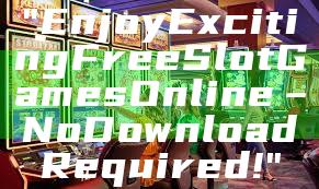 "Enjoy Exciting Free Slot Games Online – No Download Required!"