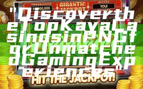 "Discover the Top Kaya Casinos in PNG for Unmatched Gaming Experiences"