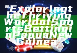 "Exploring the Thriving World of Sports Betting in Papua New Guinea"