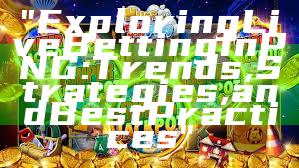 "Exploring Live Betting in PNG: Trends, Strategies, and Best Practices"