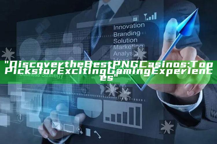 "Discover the Best PNG Casinos: Top Picks for Exciting Gaming Experiences"