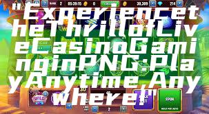 "Experience the Thrill of Live Casino Gaming in PNG: Play Anytime, Anywhere!"