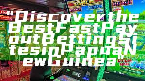 "Discover the Best Fast Payout Betting Sites in Papua New Guinea"