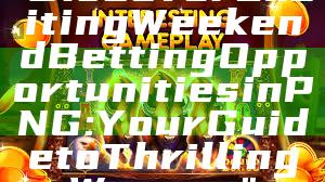 "Discover Exciting Weekend Betting Opportunities in PNG: Your Guide to Thrilling Wagers"
