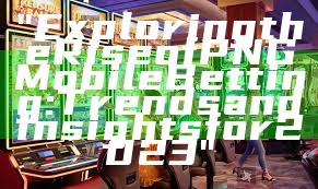 "Exploring the Rise of PNG Mobile Betting: Trends and Insights for 2023"