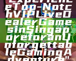 "Experience Top-Notch VIP Live Dealer Games in Singapore for an Unforgettable Gaming Adventure"