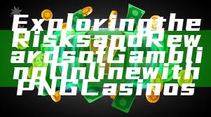 Exploring the Risks and Rewards of Gambling Online with PNG Casinos